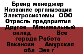 Бренд-менеджер › Название организации ­ Электросистемы, ООО › Отрасль предприятия ­ Другое › Минимальный оклад ­ 35 000 - Все города Работа » Вакансии   . Амурская обл.,Зея г.